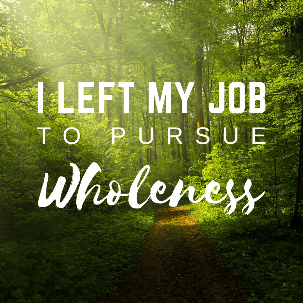 I left my job to pursue wholeness